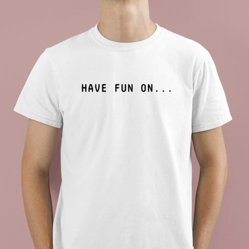 Have Fun On Shirt