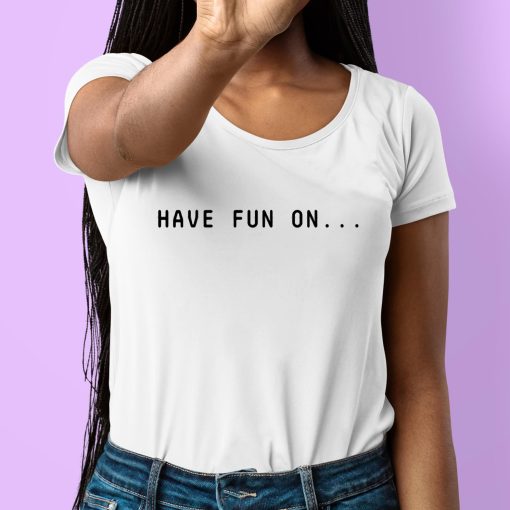 Have Fun On Shirt