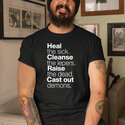 Heal The Sick Cleanse The Lepers Raise The Dead Cast Out Demons Shirt