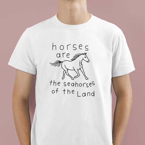 Horses Are The Seahorses Of The Land Shirt