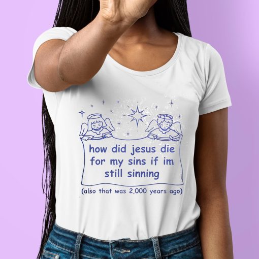 How Did Jesus Die For My Sins If Im Still Sinning Shirt