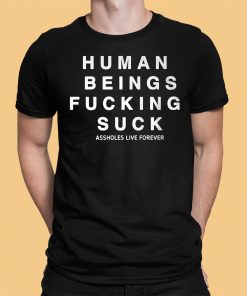 Human Being Fucking Suck Asholes Live Forever Shirt