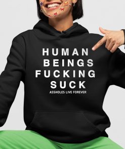 Human Being Fucking Suck Asholes Live Forever Shirt 4 1