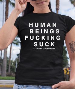 Human Being Fucking Suck Asholes Live Forever Shirt 6 1