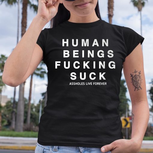 Human Being Fucking Suck Asholes Live Forever Shirt