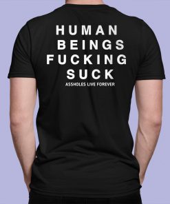 Human Being Fucking Suck Asholes Live Forever Shirt 7 1