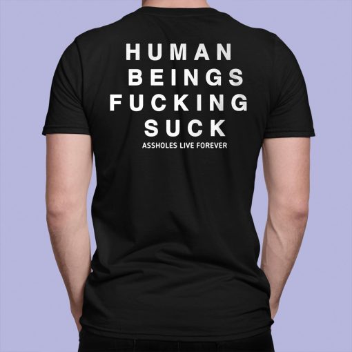 Human Being Fucking Suck Asholes Live Forever Shirt