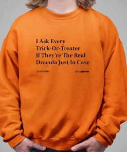 I Ask Every Trick Or Treater If Theyre The Real Dracula Just In Case Halloween Shirt 11 1
