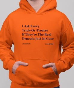 I Ask Every Trick Or Treater If Theyre The Real Dracula Just In Case Halloween Shirt 12 1