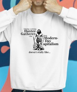 I Bring A Strong Hunter Gatherer Vibe That Modern Day Capitalism Doesnt Really Like Shirt 8 1