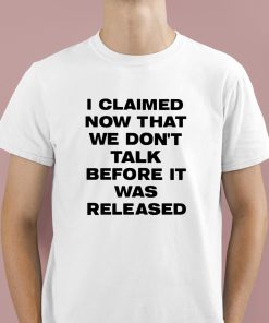 I Claimed Now That We Don't Talk Before It Was Released Shirt 1 1