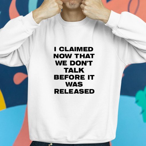 I Claimed Now That We Don’t Talk Before It Was Released Shirt