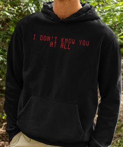 I Dont Know You At All Shirt 2 1