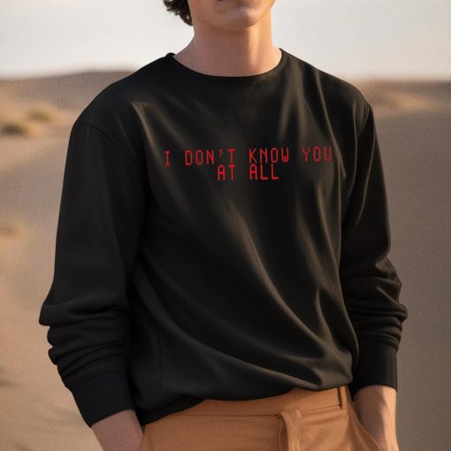 I Don’t Know You At All Shirt