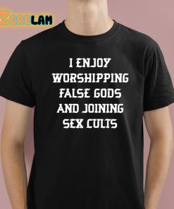 I Enjoy Worshipping False Gods And Joining Sex Cults Shirt