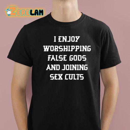 I Enjoy Worshipping False Gods And Joining Sex Cults Shirt