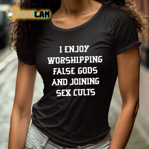 I Enjoy Worshipping False Gods And Joining Sex Cults Shirt