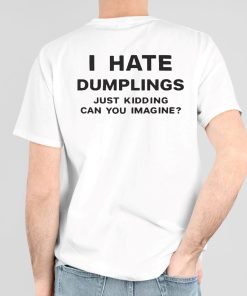 I Hate Dumplings Just Kidding Can You Imagine Shirt