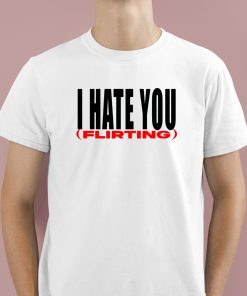 I Hate You Flirting Shirt 1 1