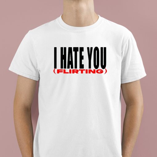 I Hate You Flirting Shirt