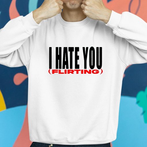 I Hate You Flirting Shirt