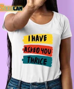 I Have Asked You Thrice Shirt 6 1