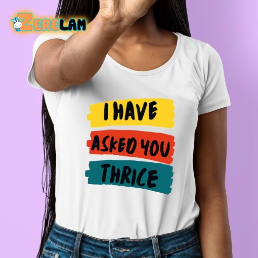 I Have Asked You Thrice Shirt