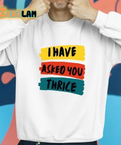 I Have Asked You Thrice Shirt 8 1