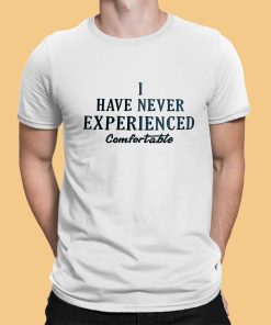 I Have Never Experienced Comfortable Shirt