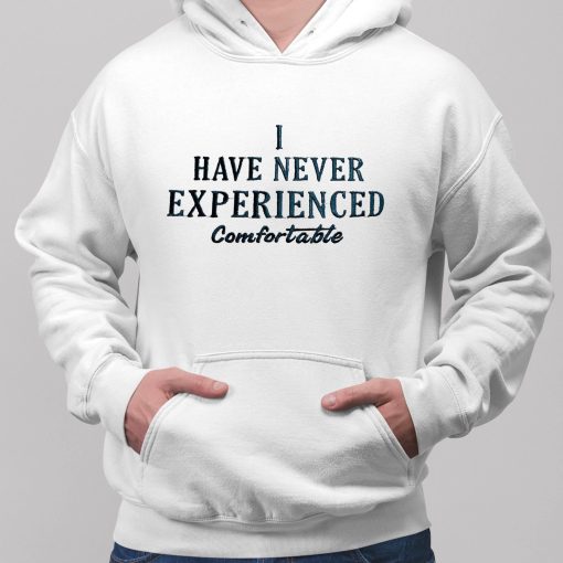 I Have Never Experienced Comfortable Shirt