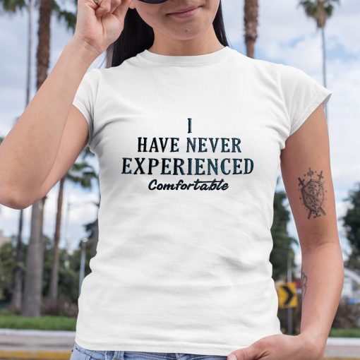 I Have Never Experienced Comfortable Shirt