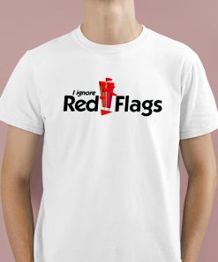 I Ignore Red Flag Shirt 1 1