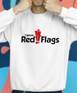 I Ignore Red Flag Shirt 8 1