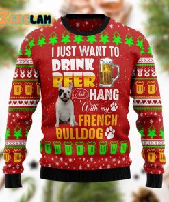 I Just Want To Drink Beer Hang With French Bulldog Funny Ugly Sweater