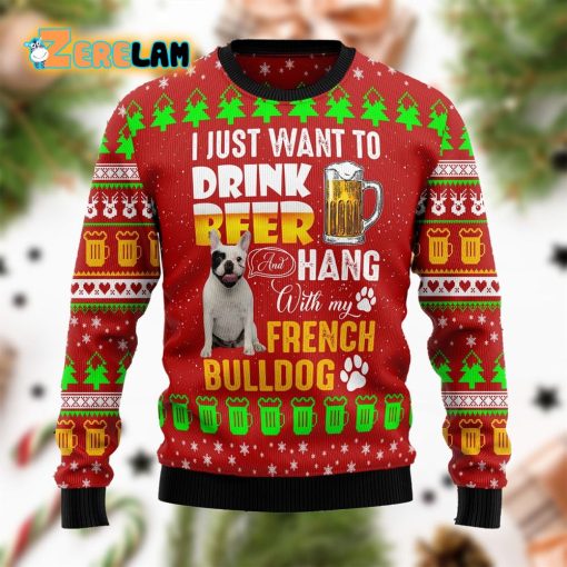 I Just Want To Drink Beer Hang With French Bulldog Funny Ugly Sweater