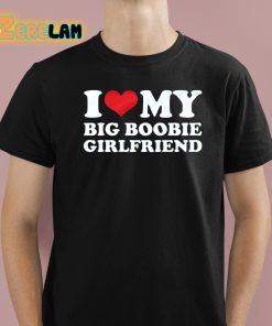 I Love My Big Boobie Girlfriend Shirt 1 1