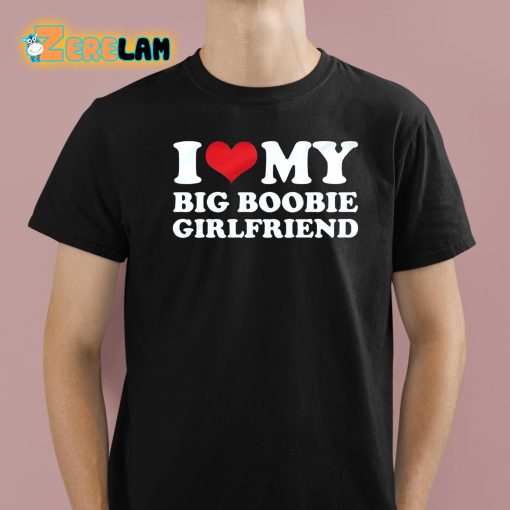 I Love My Big Boobie Girlfriend Shirt