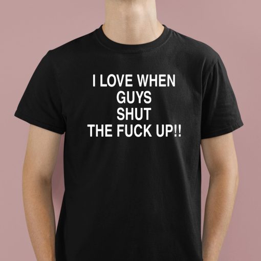 I Love When Guys Shut The Fuck Up Shirt