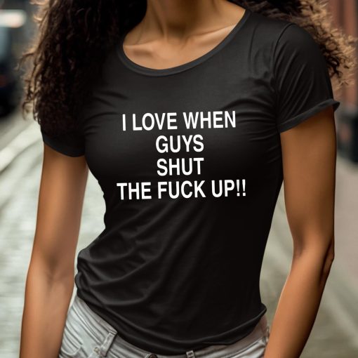 I Love When Guys Shut The Fuck Up Shirt