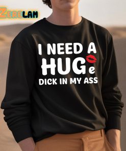 I Need A Huge Dick In My Ass Shirt 3 1