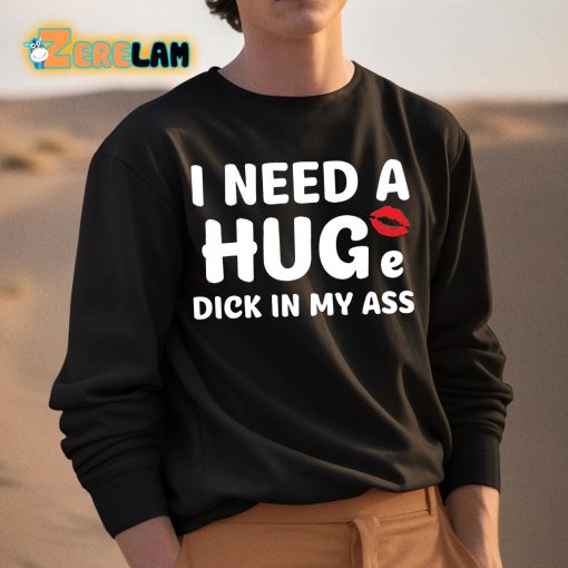 I Need A Huge Dick In My Ass Shirt