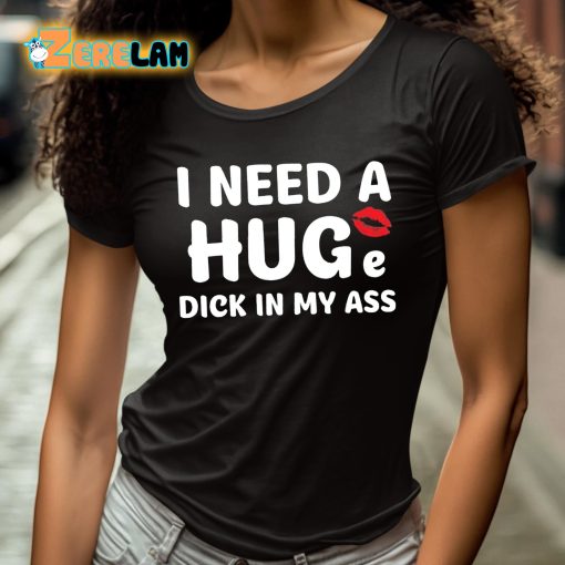 I Need A Huge Dick In My Ass Shirt