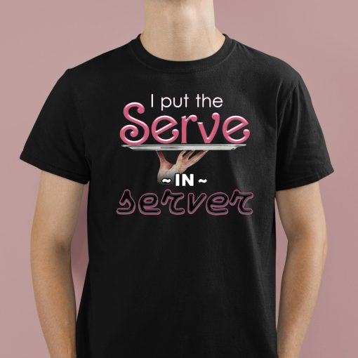 I Put The Serve In Server Restaurant Shirt