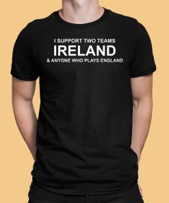I Support Two Teams Ireland Anyone Who Plays England Shirt 1 1