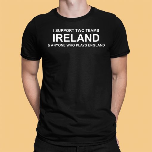 I Support Two Teams Ireland & Anyone Who Plays England Shirt