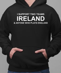 I Support Two Teams Ireland Anyone Who Plays England Shirt 2 1