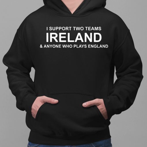 I Support Two Teams Ireland & Anyone Who Plays England Shirt