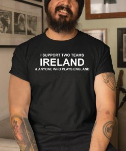 I Support Two Teams Ireland Anyone Who Plays England Shirt 3 1