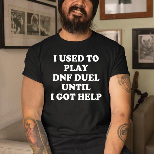 I Used To Play Dnf Duel Until I Got Help Shirt