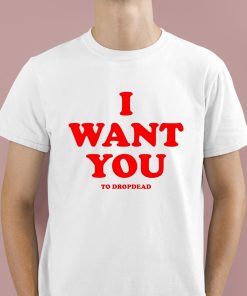 I Want You To Dropdead Shirt 1 1